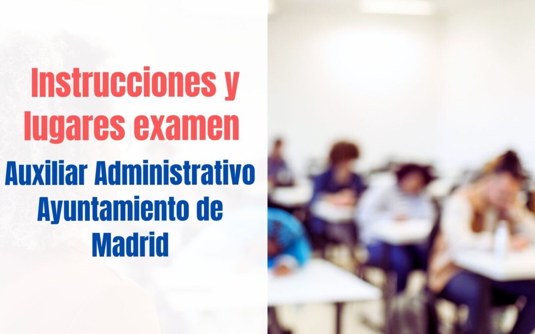 Lugares e instrucciones examen Auxiliar Administrativo Ayuntamiento de Madrid